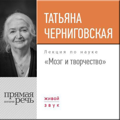 Книга Т. В. Черниговская, Татьяна Владимировна Черниговская Лекция «Мозг и творчество»