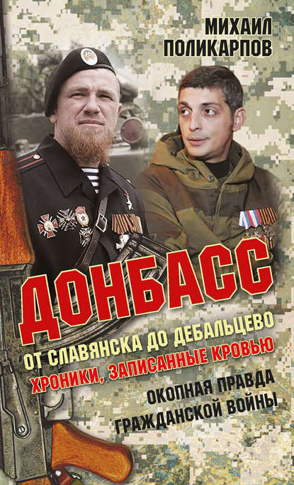 Книга Михаил Поликарпов, Михаил Аркадьевич Поликарпов Донбасс. От Славянска до Дебальцево. Хроники, записанные кровью. Окопная правда гражданской войны