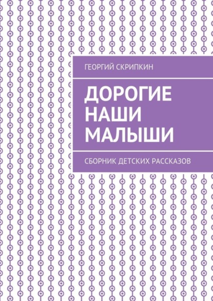 Книга Георгий Скрипкин Дорогие наши малыши. Сборник детских рассказов