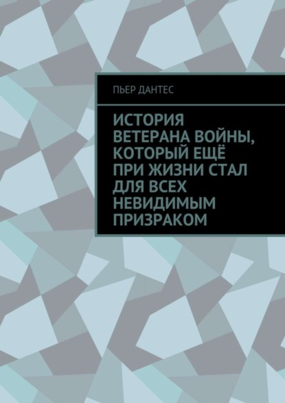 Книга Пьер Дантес История ветерана войны, который ещё при жизни стал для всех невидимым призраком