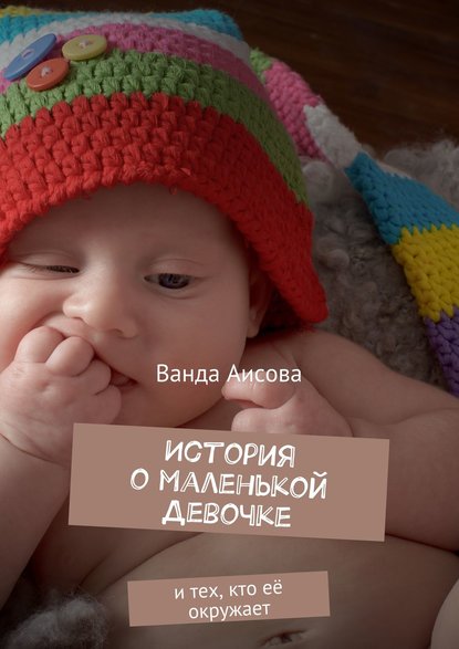 Книга Ванда Аисова История о маленькой Девочке. и тех, кто её окружает