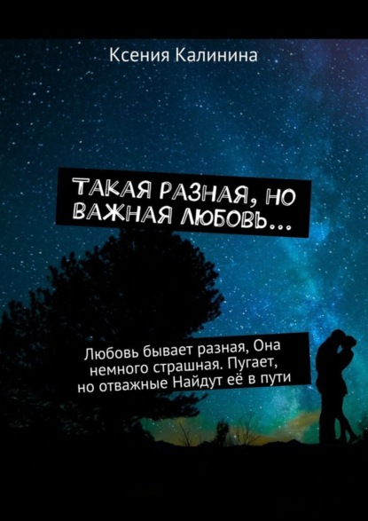 Книга Ксения Калинина Такая разная, но важная любовь… Любовь бывает разная, Она немного страшная. Пугает, но отважные Найдут её в пути