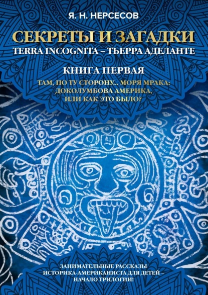 Книга Яков Николаевич Нерсесов «Секреты и Загадки» Terra Incognita – Тьерра Аделанте. Там, по ту сторону… Моря Мрака: Доколумбова Америка, или Как это было?
