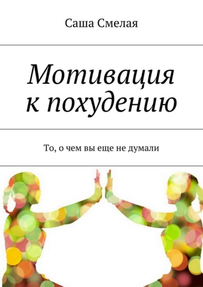 Книга Саша Смелая Мотивация к похудению. То, о чем вы еще не думали