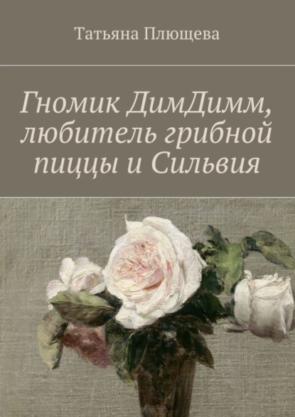 Книга Татьяна Плющева Гномик ДимДимм, любитель грибной пиццы и Сильвия