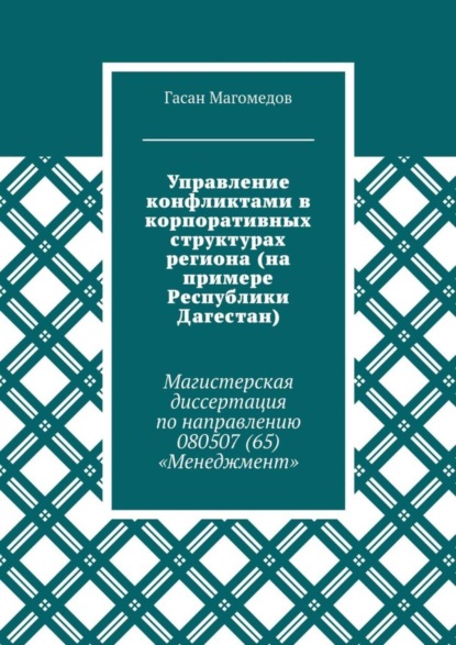 Книга Гасан Магомедов Управление конфликтами в корпоративных структурах региона (на примере Республики Дагестан). Магистерская диссертация по направлению 080507 (65) «Менеджмент»