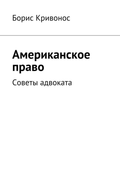 Книга Борис А. Кривонос Американское право. Советы адвоката