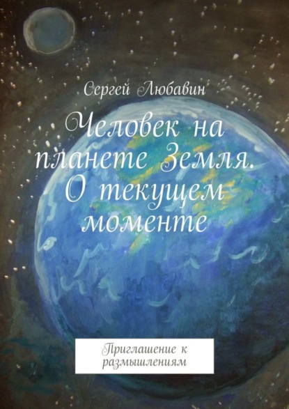 Книга Сергей Любавин Человек на планете Земля. О текущем моменте. Приглашение к размышлениям