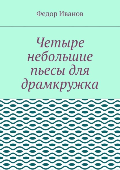 Книга Федор Иванов Четыре небольшие пьесы для драмкружка