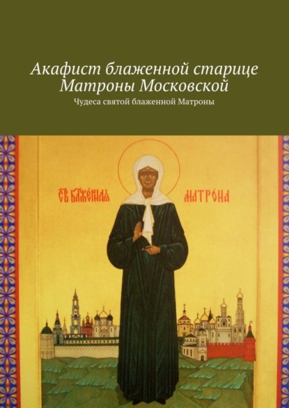 Книга Ольга Вега Акафист блаженной старице Матроны Московской. Чудеса святой блаженной Матроны