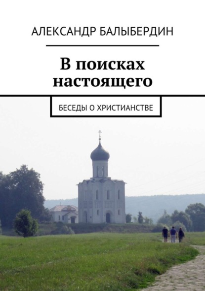 Книга Александр Геннадьевич Балыбердин В поисках настоящего. Беседы о христианстве