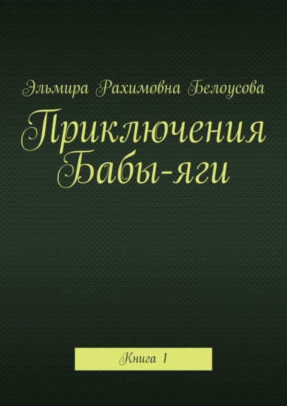 Книга Эльмира Рахимовна Белоусова Приключения Бабы-яги. Книга 1