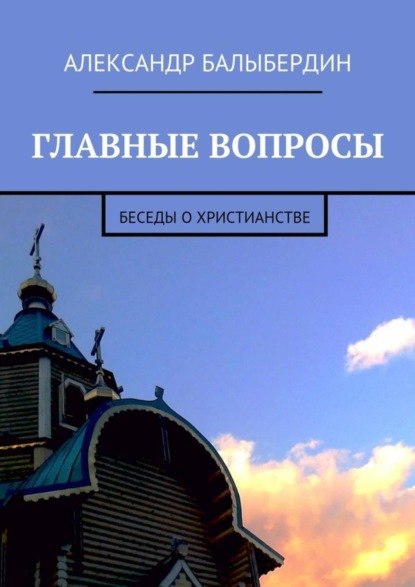 Книга Александр Геннадьевич Балыбердин Главные вопросы. Беседы о христианстве