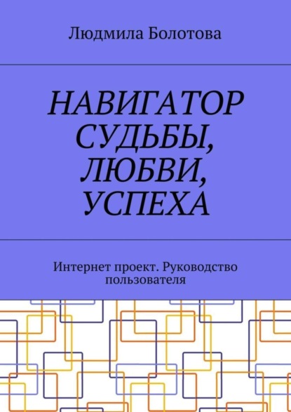 Книга Людмила Болотова Навигатор судьбы, любви, успеха. Интернет проект. Руководство пользователя
