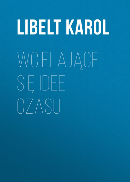 Книга Libelt Karol Wcielające się idee czasu