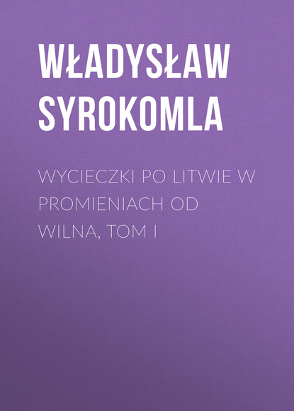 Книга Władysław Syrokomla Wycieczki po Litwie w promieniach od Wilna, tom I
