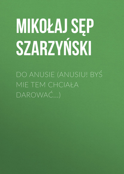 Книга Mikołaj Sęp Szarzyński, Mikołaj Szarzyński Do Anusie (Anusiu! byś mie tem chciała darować...)