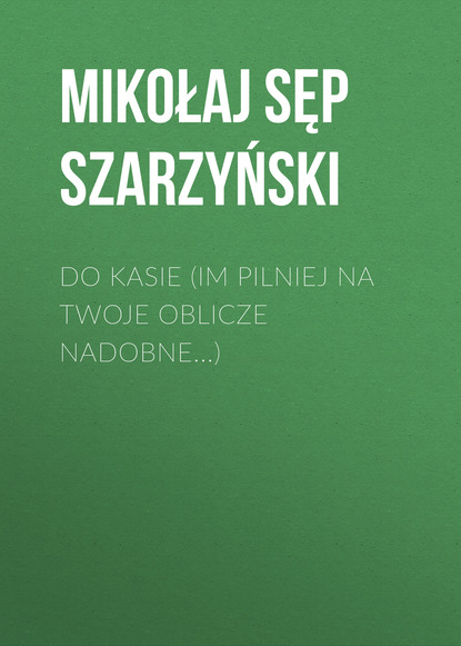 Книга Mikołaj Sęp Szarzyński, Mikołaj Szarzyński Do Kasie (Im pilniej na twoje oblicze nadobne...)