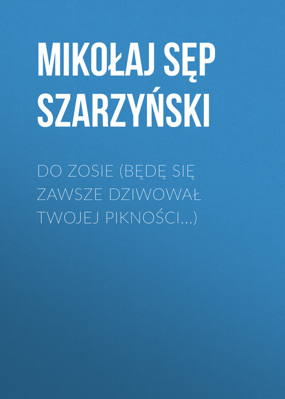 Книга Mikołaj Sęp Szarzyński, Mikołaj Szarzyński Do Zosie (Będę się zawsze dziwował twojej pikności...)