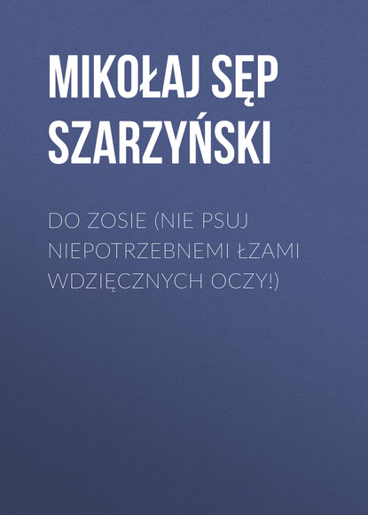 Книга Mikołaj Sęp Szarzyński, Mikołaj Szarzyński Do Zosie (Nie psuj niepotrzebnemi łzami wdzięcznych oczy!)