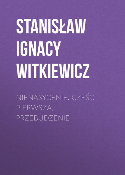 Книга Stanisław Ignacy Witkiewicz Nienasycenie. Część pierwsza, Przebudzenie