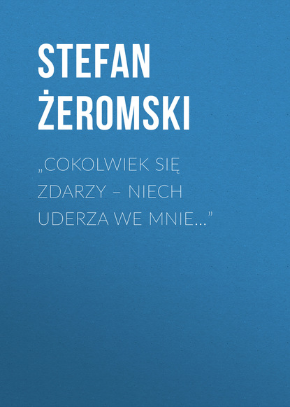 Книга Stefan Zeromski „Cokolwiek się zdarzy – niech uderza we mnie…”