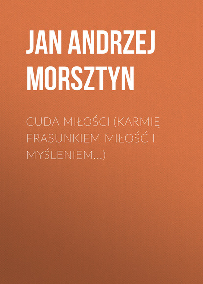 Книга Jan Andrzej Morsztyn Cuda miłości (Karmię frasunkiem miłość i myśleniem...)