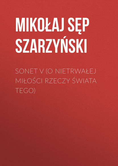 Книга Mikołaj Sęp Szarzyński, Mikołaj Szarzyński Sonet V (O nietrwałej miłości rzeczy świata tego)
