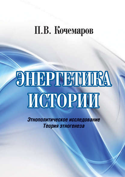 Книга П. В. Кочемаров, Павел Васильевич Кочемаров Энергетика истории. Этнополитическое исследование. Теория этногенеза