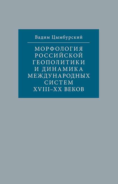 Книга Вадим Цымбурский, Вадим Леонидович Цымбурский Морфология российской геополитики и динамика международных систем XVIII-XX веков