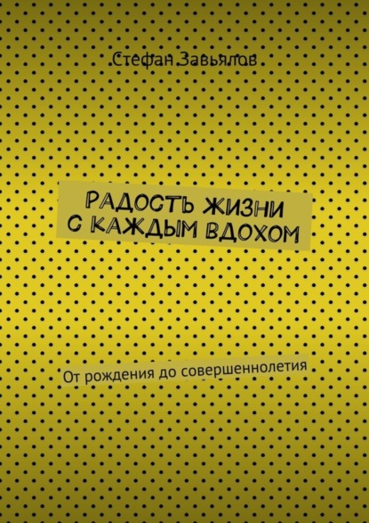 Книга Cтефан Завьялов Радость жизни с каждым вдохом. От рождения до совершеннолетия