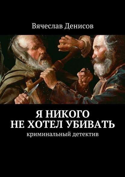 Книга Вячеслав Вячеславович Денисов Я никого не хотел убивать. Криминальный детектив