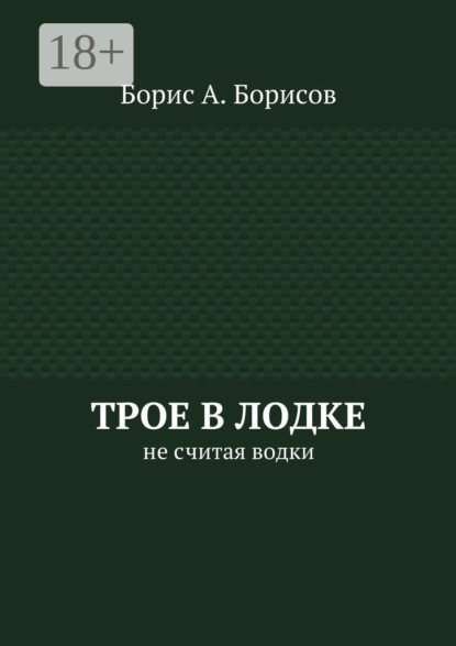 Книга Борис А. Борисов Трое в лодке. Не считая водки
