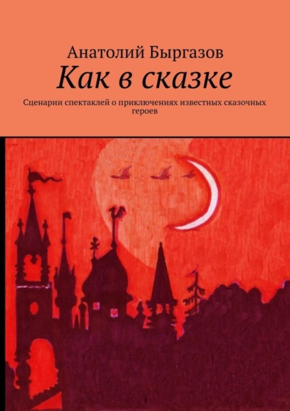 Книга Анатолий Николаевич Быргазов Как в сказке. Сценарии спектаклей о приключениях известных сказочных героев
