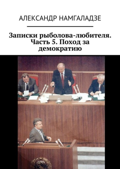 Книга Александр Намгаладзе Записки рыболова-любителя. Часть 5. Поход за демократию