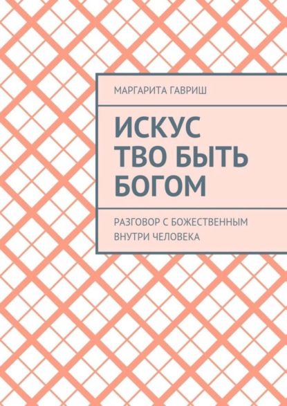 Книга Маргарита Вениаминовна Гавриш Искус Тво быть Богом. Разговор с Божественным внутри человека