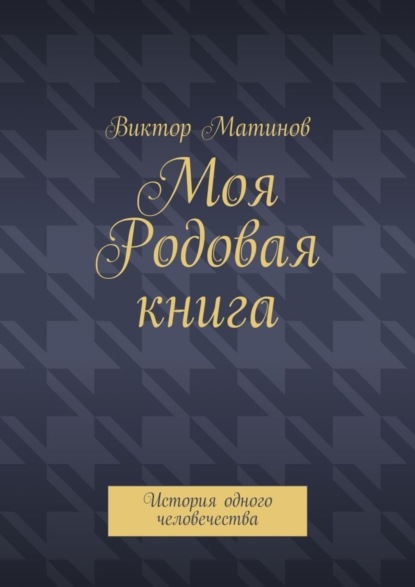 Книга Виктор Михайлович Матинов Моя Родовая книга. История одного человечества