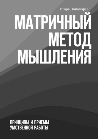 Книга Игорь Пономарев Матричный метод мышления. Принципы и приемы умственной работы