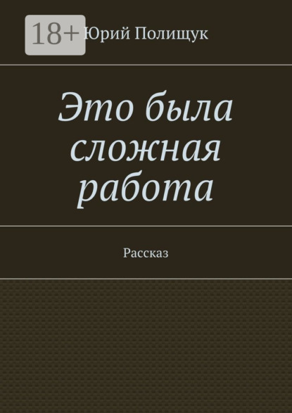 Книга Юрий Владимирович Полищук Это была сложная работа. Рассказ