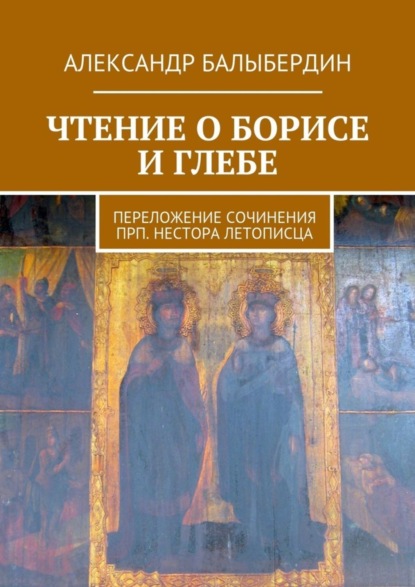 Книга Александр Геннадьевич Балыбердин Чтение о Борисе и Глебе. Переложение сочинения прп. Нестора Летописца
