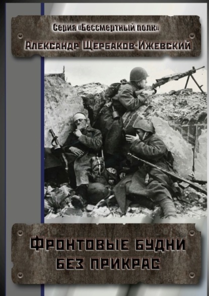 Книга Александр Щербаков-Ижевский Фронтовые будни без прикрас. Серия «Бессмертный полк»