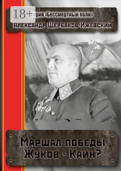 Книга Александр Щербаков-Ижевский Маршал Победы Жуков – Каин? Серия «Бессмертный полк»