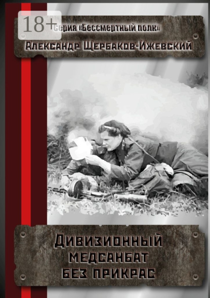 Книга Александр Щербаков-Ижевский Дивизионный медсанбат без прикрас. Серия «Бессмертный полк»