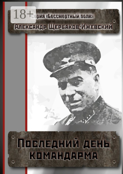 Книга Александр Иванович Щербаков-Ижевский Последний день командарма. Серия «Бессмертный полк»