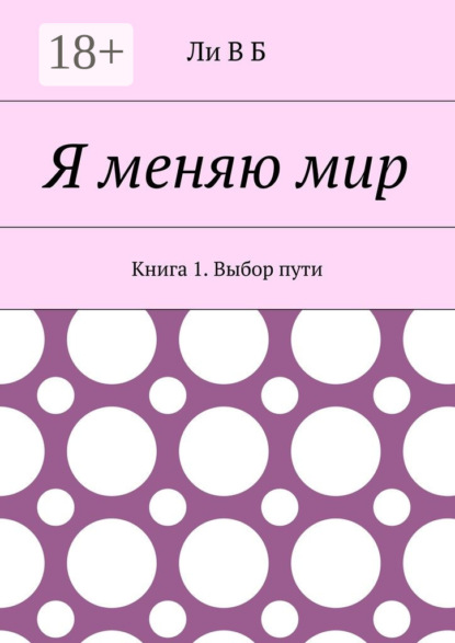 Книга Ли В Б Я меняю мир. Книга 1. Выбор пути