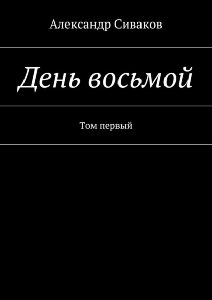 Книга Александр Сиваков День восьмой. Том первый