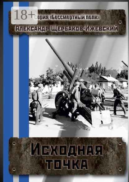 Книга Александр Щербаков-Ижевский Исходная точка. Серия «Бессмертный полк»