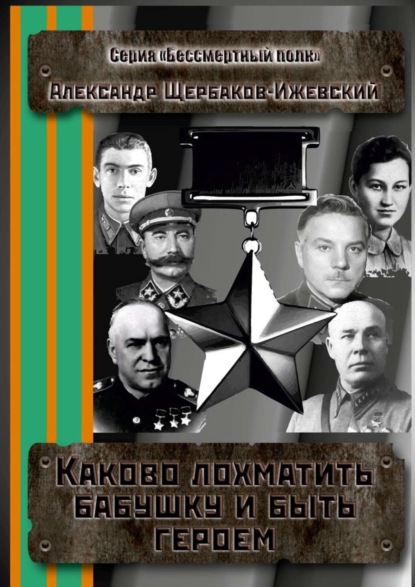 Книга Александр Щербаков-Ижевский Каково лохматить бабушку и быть героем. Серия «Бессмертный полк»
