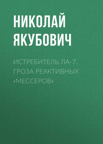 Книга Николай Васильевич Якубович, Николай Якубович Истребитель Ла-7. Гроза реактивных «мессеров»