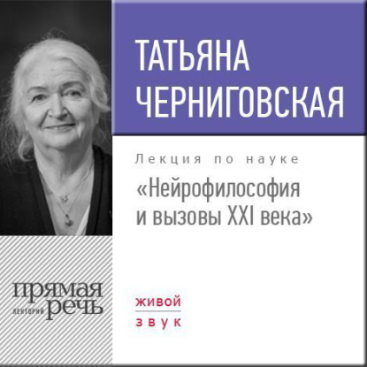 Книга Т. В. Черниговская, Татьяна Владимировна Черниговская Лекция «Нейрофилософия и вызовы ХХI века»